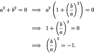 \begin{eqnarray*}
a^2+b^2=0&\mbox{$\Longrightarrow$}&a^2\left(1+\left({b\over a}...
...^2=0 \\
&\mbox{$\Longrightarrow$}&\left({b\over a}\right)^2=-1.
\end{eqnarray*}