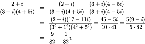 \begin{eqnarray*}
{{2+i}\over {(3-i)(4+5i)}}&=&{{(2+i)}\over {(3-i)(4+5i)}}\cdot...
...{5(9-i)}\over {5\cdot 82}} \\
&=& {9\over {82}}-{1\over {82}}i.
\end{eqnarray*}