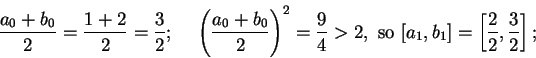 \begin{displaymath}{{a_0+b_0}\over 2}={{1+2}\over 2}={3\over 2}; \hspace{.2in}\l...
...>2, \mbox{ so }[a_1,b_1] = \left[ {2\over 2},{3\over 2}\right];\end{displaymath}