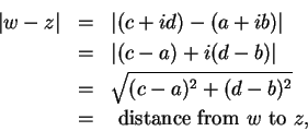\begin{eqnarray*}
\vert w-z\vert&=&\vert(c+id)-(a+ib)\vert \\
&=&\vert(c-a)+i(d...
...{(c-a)^2+(d-b)^2} \\
&=&\mbox{ distance from } w \mbox{ to } z,
\end{eqnarray*}