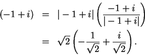 \begin{eqnarray*}
(-1+i)&=&\vert-1+i\vert\left( {{-1+i}\over {\vert-1+i\vert}}\r...
...
&=&\sqrt 2\left(-{1\over {\sqrt 2}}+{i\over {\sqrt 2}}\right).
\end{eqnarray*}