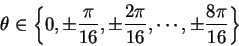 \begin{displaymath}\theta\in\left\{0,\pm {\pi \over {16}},\pm {{2\pi}\over {16}},\cdots,\pm {{8\pi}\over
{16}}\right\}\end{displaymath}