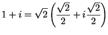 $\displaystyle {1+i=\sqrt 2\left( {{\sqrt 2}\over 2}+i{{\sqrt 2}\over
2}\right)}$