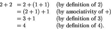 \begin{displaymath}\begin{array}{lll}
2+2 & = 2+(1+1) & \mbox{ (by definition of...
... of } 3) \\
& = 4 & \mbox{ (by definition of } 4).
\end{array}\end{displaymath}