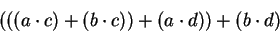 \begin{displaymath}\left(\left((a\cdot c)+(b\cdot c)\right)+(a\cdot d)\right)+(b\cdot d)\end{displaymath}