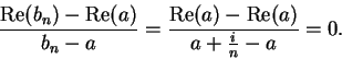 \begin{displaymath}{{\mbox{\rm Re}(b_n)-\mbox{\rm Re}(a)}\over {b_n-a}}={{\mbox{\rm Re}(a)-\mbox{\rm Re}(a)}
\over {a+{i\over n}-a}}=0.\end{displaymath}