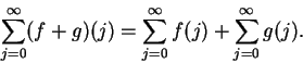 \begin{displaymath}\sum_{j=0}^\infty(f+g)(j)=\sum_{j=0}^\infty f(j)+\sum_{j=0}^\infty g(j).\end{displaymath}
