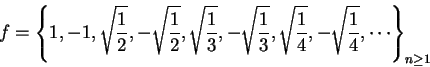 \begin{displaymath}f=\left\{1,-1,\sqrt{{1\over 2}},-\sqrt{{1\over 2}}, \sqrt{{1\...
...},\sqrt{{1\over 4}},-\sqrt{{1\over 4}},\cdots\right\}_{n\geq 1}\end{displaymath}