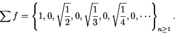 \begin{displaymath}\sum f=\left\{1,0,\sqrt{{1\over 2}},0,\sqrt{{1\over 3}},0,\sqrt{{1\over 4}},
0,\cdots\right\}_{n\geq 1}.\end{displaymath}