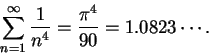 \begin{displaymath}\sum_{n=1}^\infty{1\over {n^4}}={{\pi^4}\over {90}}=1.0823\cdots.\end{displaymath}