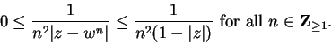 \begin{displaymath}0\leq{1\over {n^2\vert z-w^n\vert}}\leq {1\over {n^2(1-\vert z\vert)}}\mbox{ for all }n\in\mbox{{\bf Z}}_{\geq
1}.\end{displaymath}
