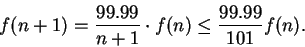 \begin{displaymath}f(n+1)={{99.99}\over {n+1}}\cdot f(n)\leq {{99.99}\over {101}}f(n).\end{displaymath}