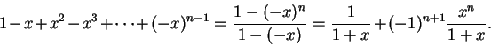\begin{displaymath}1-x+x^2-x^3+\cdots +(-x)^{n-1}={{1-(-x)^n}\over {1-(-x)}}={1\over
{1+x}}+(-1)^{n+1}{{x^n}\over {1+x}}.\end{displaymath}
