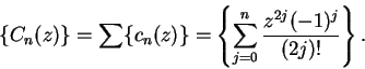 \begin{displaymath}\{C_n(z)\}=\sum\{c_n(z)\}=\left\{\sum_{j=0}^n{{z^{2j}(-1)^j}\over {(2j)!}}\right\}.\end{displaymath}