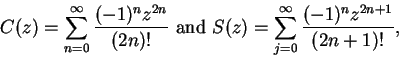 \begin{displaymath}C(z)=\sum_{n=0}^\infty {{(-1)^nz^{2n}}\over {(2n)!}}\mbox{ and }
S(z)=\sum_{j=0}^\infty{{(-1)^nz^{2n+1}}\over {(2n+1)!}},\end{displaymath}