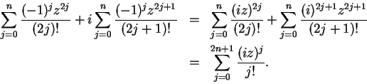 \begin{eqnarray*}
\sum_{j=0}^n{(-1)^jz^{2j} \over (2j)! }
+i\sum_{j=0}^n{(-1)^...
...{2j+1}\over {(2j+1)!}} \\
&=&\sum_{j=0}^{2n+1}{(iz)^j\over j!}.
\end{eqnarray*}