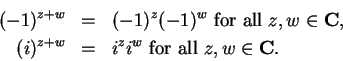 \begin{eqnarray*}
(-1)^{z+w}&=&(-1)^z(-1)^w\mbox{ for all } z,w\in\mbox{{\bf C}}, \\
(i)^{z+w}&=&i^zi^w\mbox{ for all }z,w\in\mbox{{\bf C}}.
\end{eqnarray*}