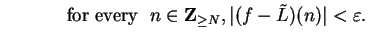 $\displaystyle \hspace{.5in} \mbox{ for every }
\;n\in\mbox{{\bf Z}}_{\geq N}, \vert(f-\tilde L)(n)\vert<\varepsilon.$