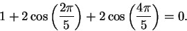 \begin{displaymath}1+2\cos\left({{2\pi}\over 5}\right)+2\cos\left({{4\pi}\over 5}\right)=0.\end{displaymath}