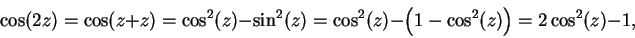 \begin{displaymath}\cos(2z)=\cos(z+z)=\cos^2(z)-\sin^2(z)=\cos^2(z)-\left(1-\cos^2(z)\right)=2\cos^2(z)-1,\end{displaymath}