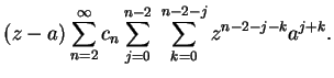 $\displaystyle (z-a)\sum_{n=2}^\infty
c_n\sum_{j=0}^{n-2}\;\sum_{k=0}^{n-2-j}z^{n-2-j-k}a^{j+k}.$