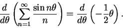 \begin{displaymath}{d\over {d\theta}}\left(\sum_{n=1}^\infty{{\sin n\theta}\over n}\right)={d\over
{d\theta}}\left(-{1\over 2}\theta\right).\end{displaymath}