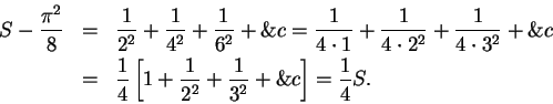 \begin{eqnarray*}
S-{{\pi^2}\over 8}&=&{1\over {2^2}}+{1\over {4^2}}+{1\over {6^...
...4}\left[1+{1\over {2^2}}+{1\over {3^2}}+\&c \right]={1\over 4}S.
\end{eqnarray*}