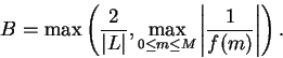 \begin{displaymath}B=\max\left( {2\over {\vert L\vert}}, \max_{0\leq m\leq M}\left\vert{1\over
{f(m)}}\right\vert\right).\end{displaymath}