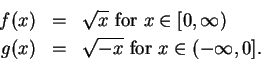 \begin{eqnarray*}
f(x)&=&\sqrt x \mbox{ for } x\in [0,\infty) \\
g(x)&=&\sqrt{-x} \mbox{ for } x\in (-\infty,0].\\
\end{eqnarray*}